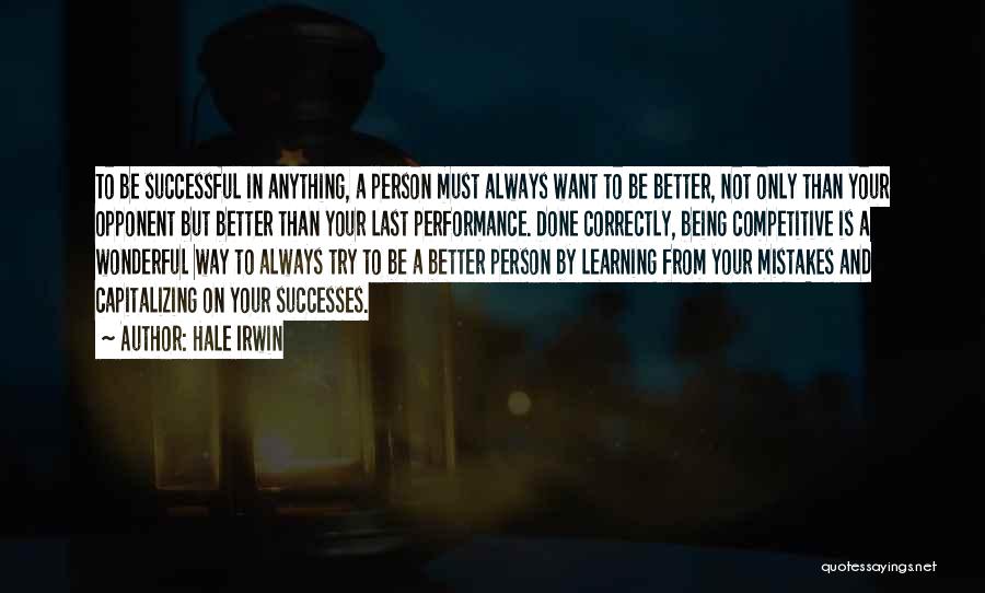 Hale Irwin Quotes: To Be Successful In Anything, A Person Must Always Want To Be Better, Not Only Than Your Opponent But Better