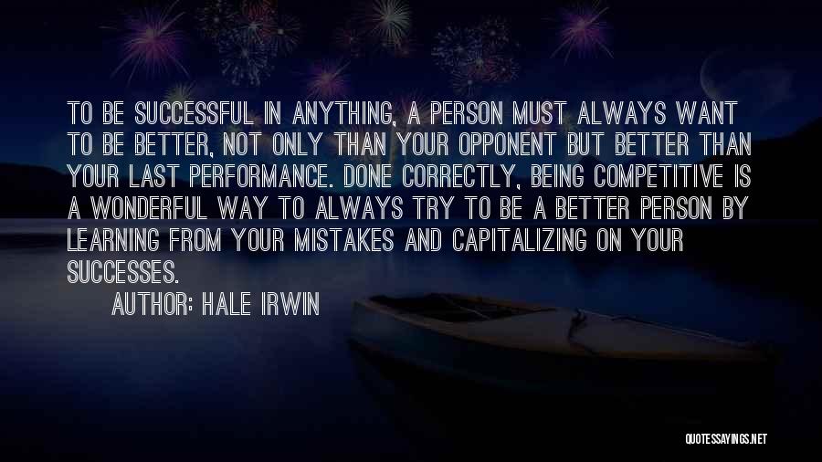 Hale Irwin Quotes: To Be Successful In Anything, A Person Must Always Want To Be Better, Not Only Than Your Opponent But Better