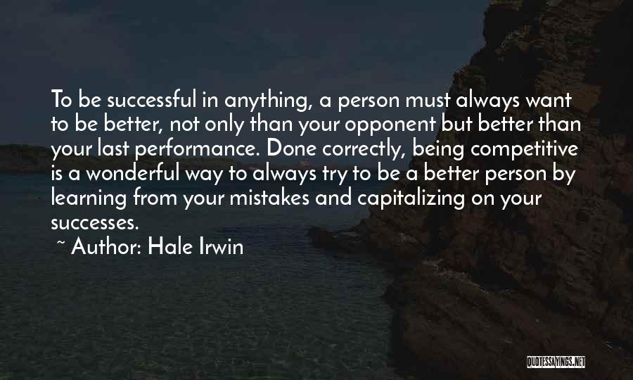 Hale Irwin Quotes: To Be Successful In Anything, A Person Must Always Want To Be Better, Not Only Than Your Opponent But Better