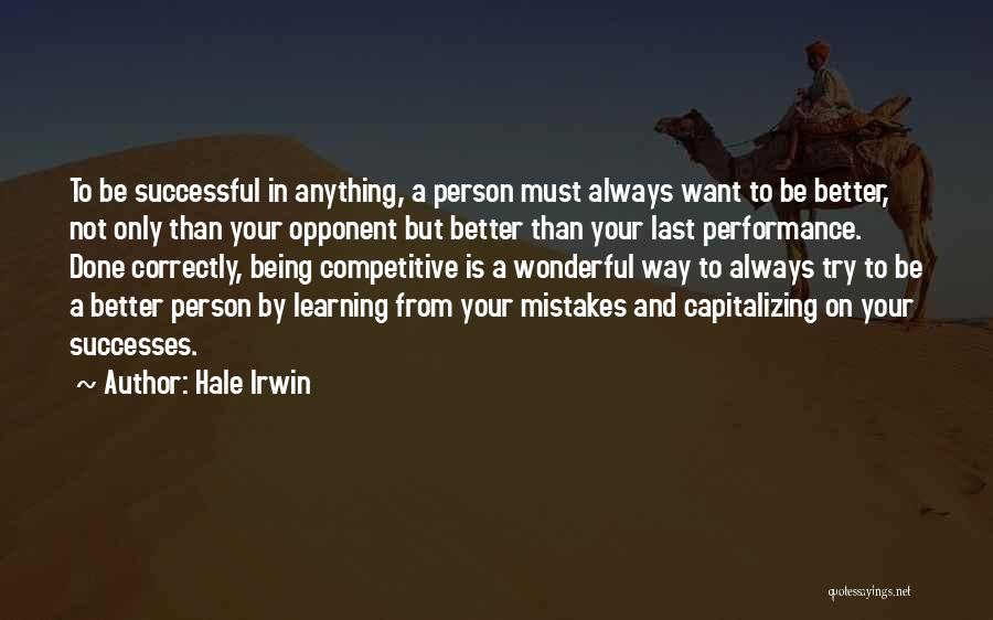 Hale Irwin Quotes: To Be Successful In Anything, A Person Must Always Want To Be Better, Not Only Than Your Opponent But Better