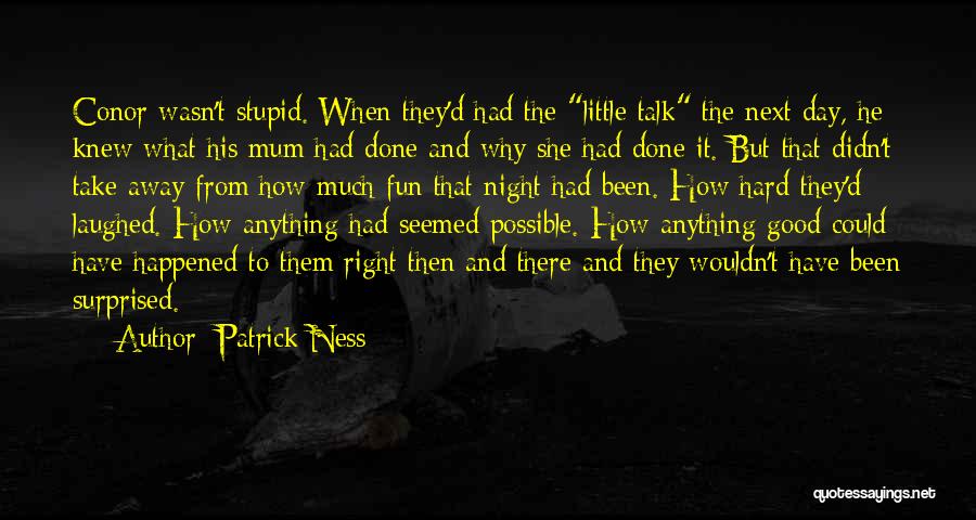 Patrick Ness Quotes: Conor Wasn't Stupid. When They'd Had The Little Talk The Next Day, He Knew What His Mum Had Done And