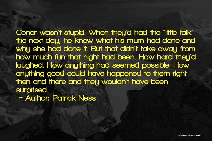 Patrick Ness Quotes: Conor Wasn't Stupid. When They'd Had The Little Talk The Next Day, He Knew What His Mum Had Done And