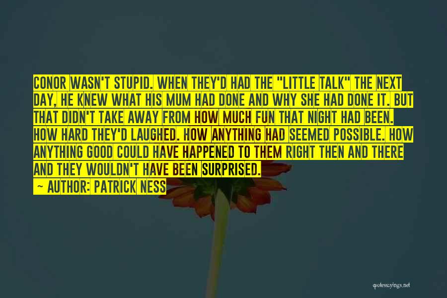 Patrick Ness Quotes: Conor Wasn't Stupid. When They'd Had The Little Talk The Next Day, He Knew What His Mum Had Done And