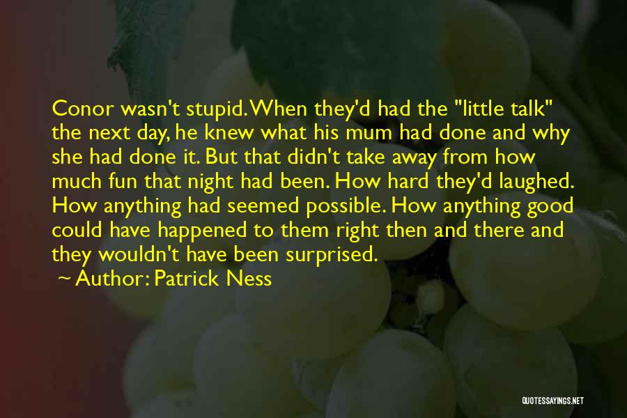 Patrick Ness Quotes: Conor Wasn't Stupid. When They'd Had The Little Talk The Next Day, He Knew What His Mum Had Done And