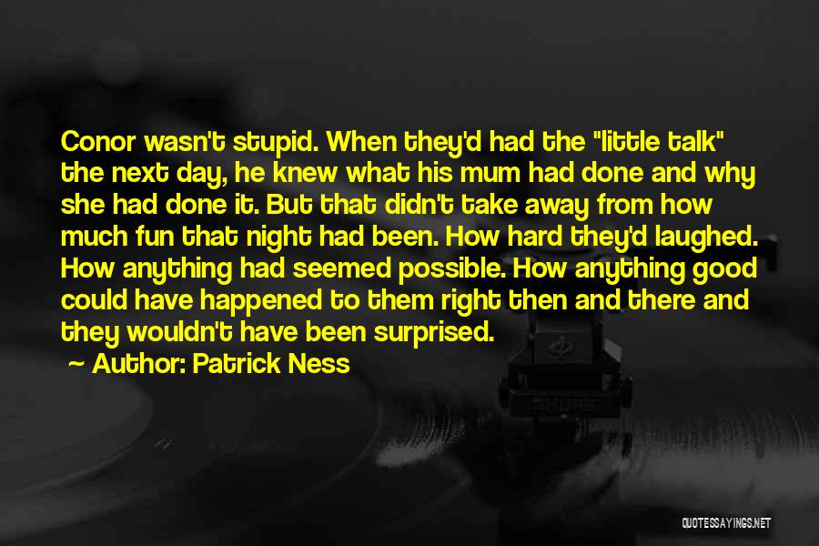 Patrick Ness Quotes: Conor Wasn't Stupid. When They'd Had The Little Talk The Next Day, He Knew What His Mum Had Done And