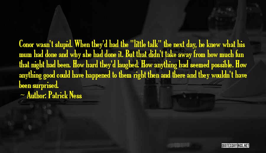 Patrick Ness Quotes: Conor Wasn't Stupid. When They'd Had The Little Talk The Next Day, He Knew What His Mum Had Done And