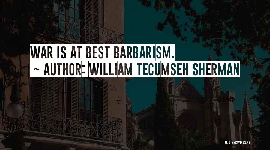 William Tecumseh Sherman Quotes: War Is At Best Barbarism.