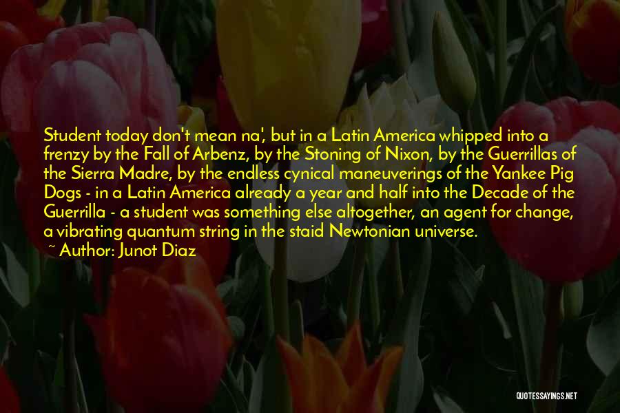 Junot Diaz Quotes: Student Today Don't Mean Na', But In A Latin America Whipped Into A Frenzy By The Fall Of Arbenz, By