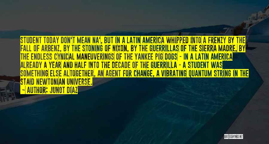 Junot Diaz Quotes: Student Today Don't Mean Na', But In A Latin America Whipped Into A Frenzy By The Fall Of Arbenz, By