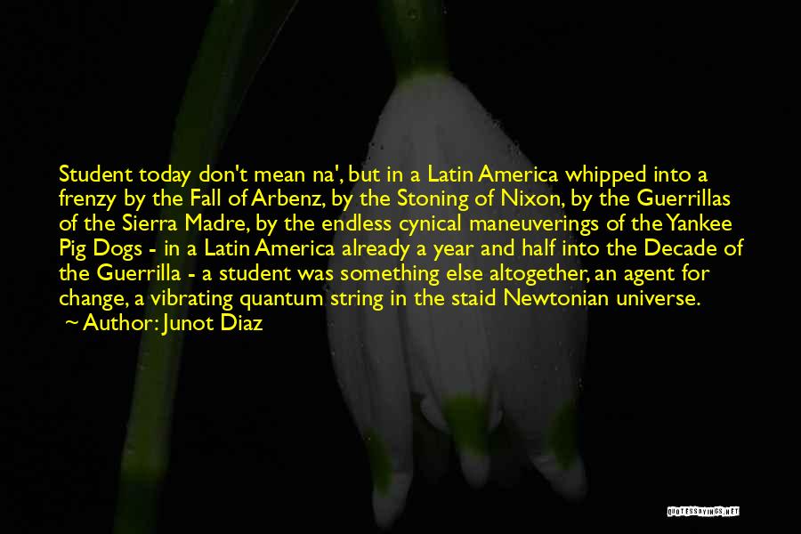 Junot Diaz Quotes: Student Today Don't Mean Na', But In A Latin America Whipped Into A Frenzy By The Fall Of Arbenz, By