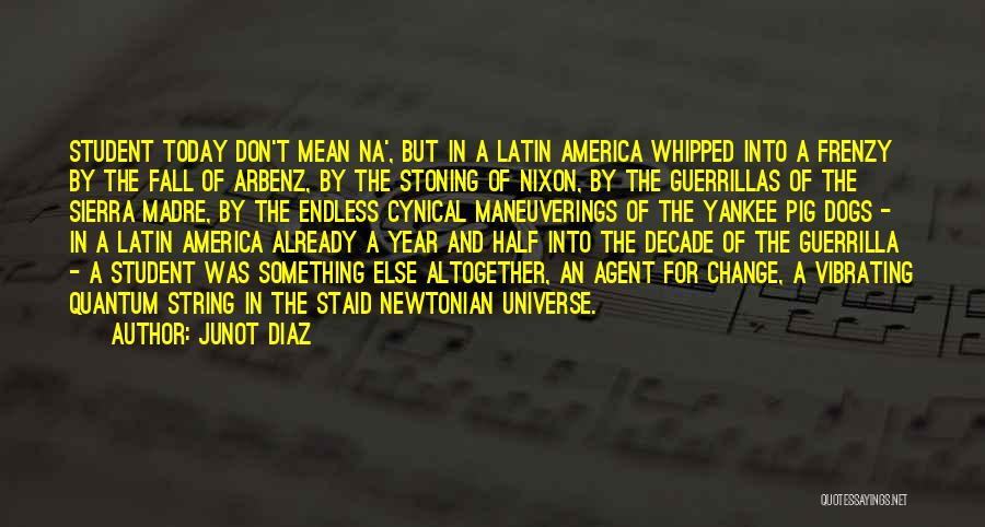 Junot Diaz Quotes: Student Today Don't Mean Na', But In A Latin America Whipped Into A Frenzy By The Fall Of Arbenz, By