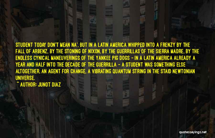 Junot Diaz Quotes: Student Today Don't Mean Na', But In A Latin America Whipped Into A Frenzy By The Fall Of Arbenz, By