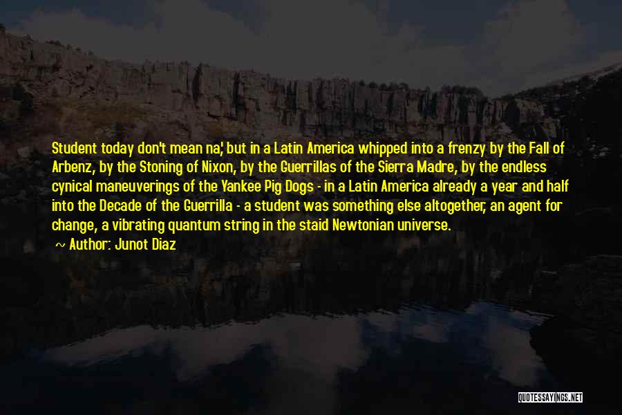 Junot Diaz Quotes: Student Today Don't Mean Na', But In A Latin America Whipped Into A Frenzy By The Fall Of Arbenz, By