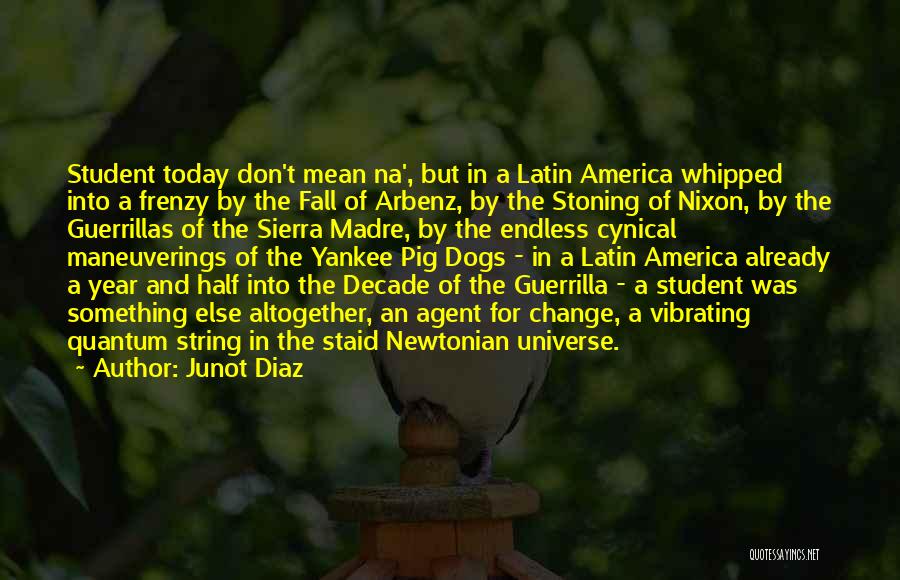 Junot Diaz Quotes: Student Today Don't Mean Na', But In A Latin America Whipped Into A Frenzy By The Fall Of Arbenz, By