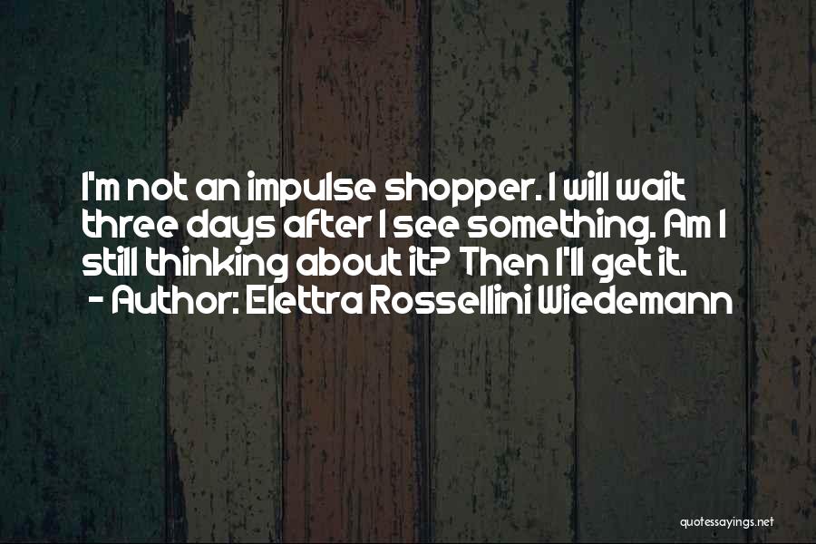 Elettra Rossellini Wiedemann Quotes: I'm Not An Impulse Shopper. I Will Wait Three Days After I See Something. Am I Still Thinking About It?