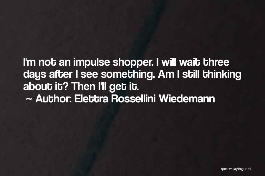 Elettra Rossellini Wiedemann Quotes: I'm Not An Impulse Shopper. I Will Wait Three Days After I See Something. Am I Still Thinking About It?