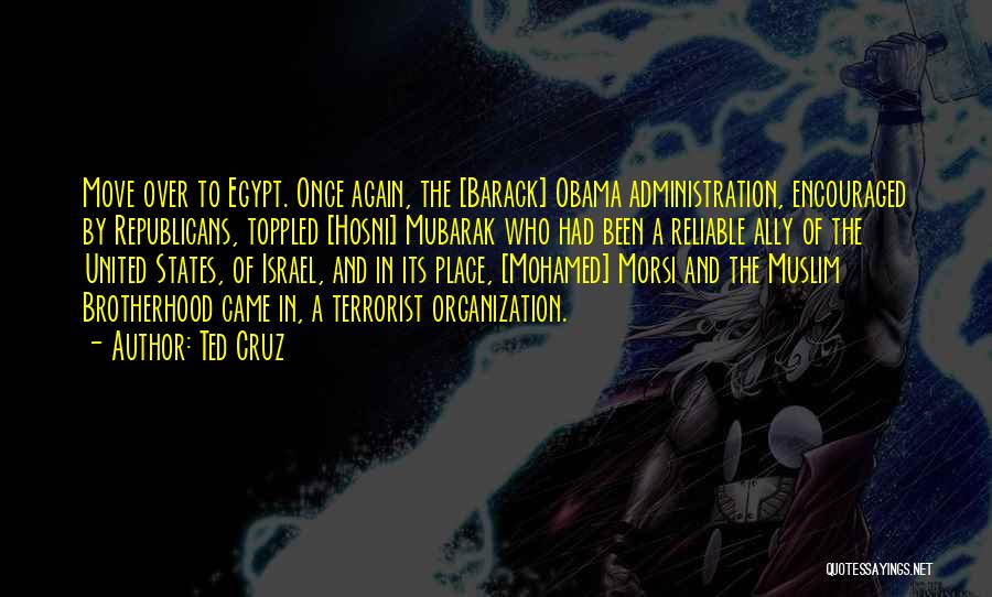 Ted Cruz Quotes: Move Over To Egypt. Once Again, The [barack] Obama Administration, Encouraged By Republicans, Toppled [hosni] Mubarak Who Had Been A