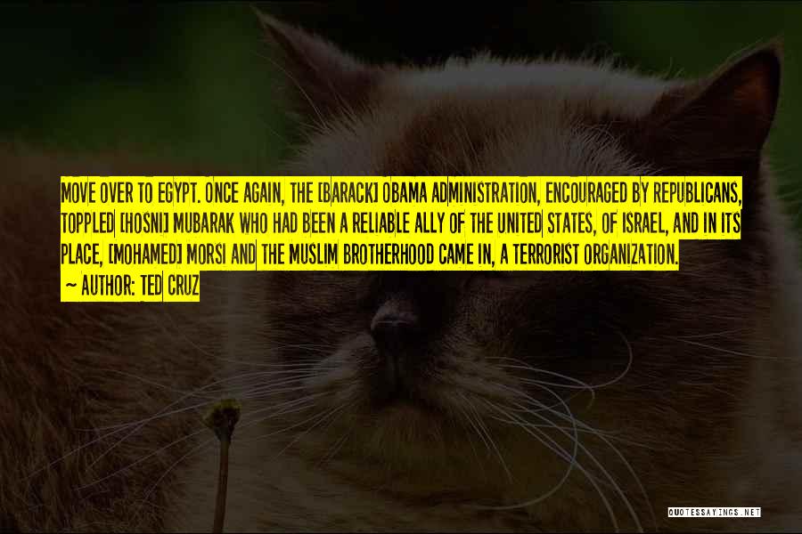Ted Cruz Quotes: Move Over To Egypt. Once Again, The [barack] Obama Administration, Encouraged By Republicans, Toppled [hosni] Mubarak Who Had Been A