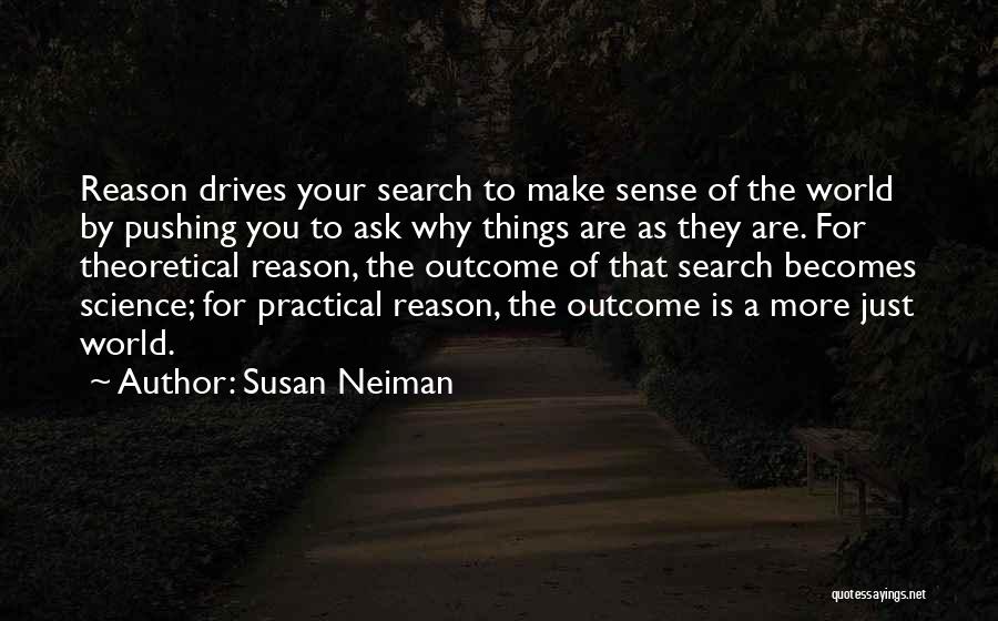 Susan Neiman Quotes: Reason Drives Your Search To Make Sense Of The World By Pushing You To Ask Why Things Are As They