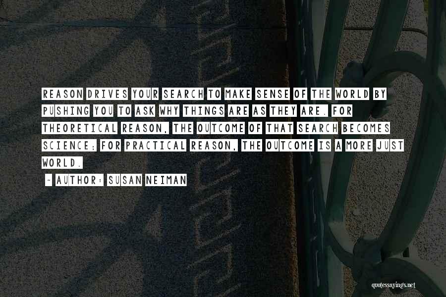 Susan Neiman Quotes: Reason Drives Your Search To Make Sense Of The World By Pushing You To Ask Why Things Are As They