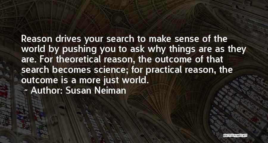 Susan Neiman Quotes: Reason Drives Your Search To Make Sense Of The World By Pushing You To Ask Why Things Are As They