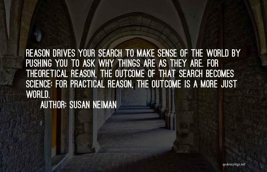 Susan Neiman Quotes: Reason Drives Your Search To Make Sense Of The World By Pushing You To Ask Why Things Are As They