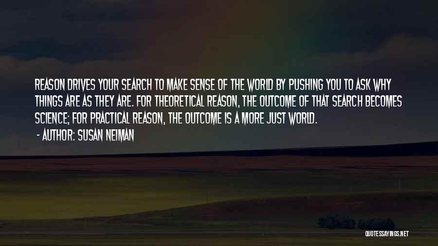 Susan Neiman Quotes: Reason Drives Your Search To Make Sense Of The World By Pushing You To Ask Why Things Are As They