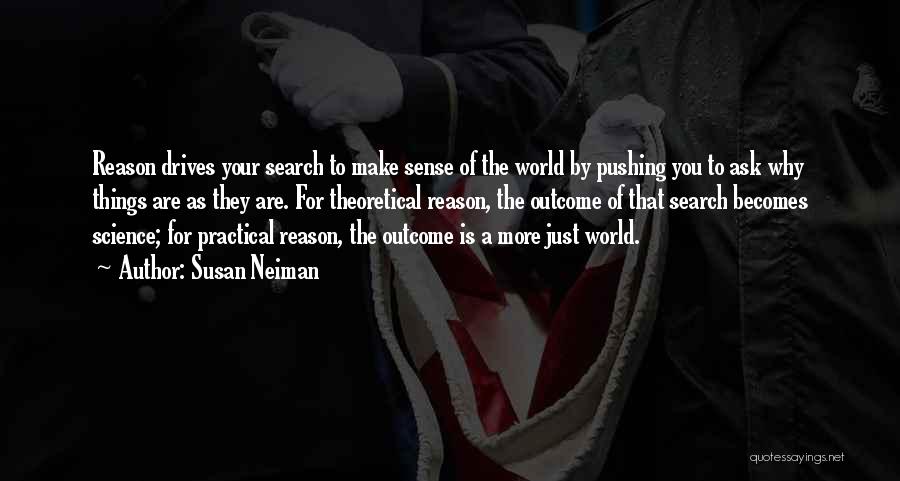 Susan Neiman Quotes: Reason Drives Your Search To Make Sense Of The World By Pushing You To Ask Why Things Are As They