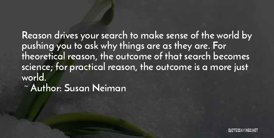 Susan Neiman Quotes: Reason Drives Your Search To Make Sense Of The World By Pushing You To Ask Why Things Are As They