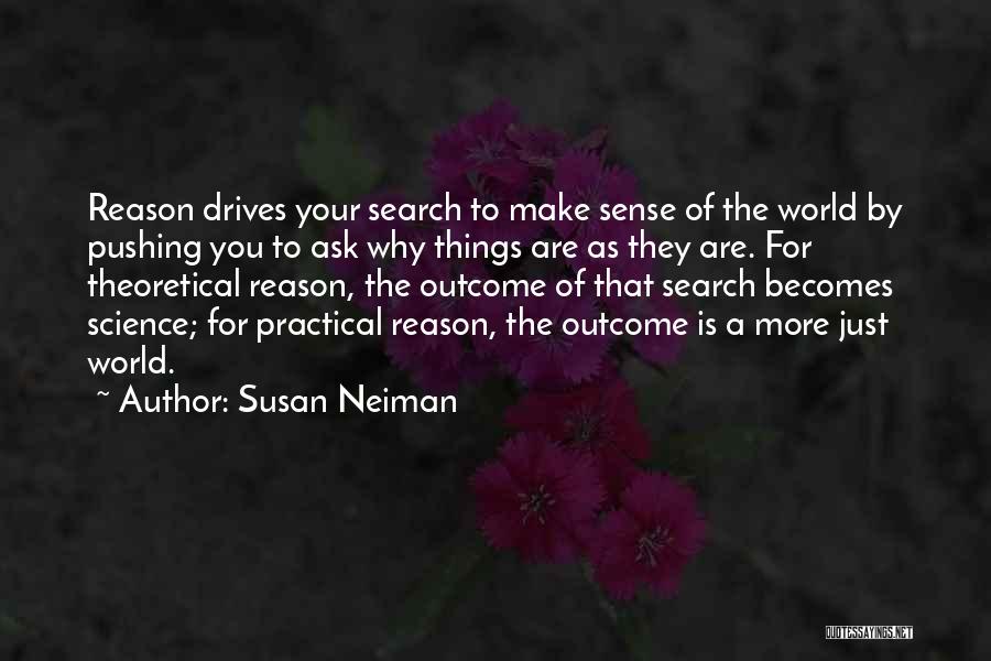 Susan Neiman Quotes: Reason Drives Your Search To Make Sense Of The World By Pushing You To Ask Why Things Are As They