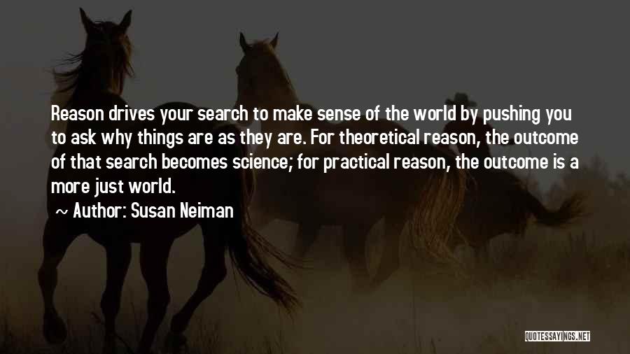 Susan Neiman Quotes: Reason Drives Your Search To Make Sense Of The World By Pushing You To Ask Why Things Are As They