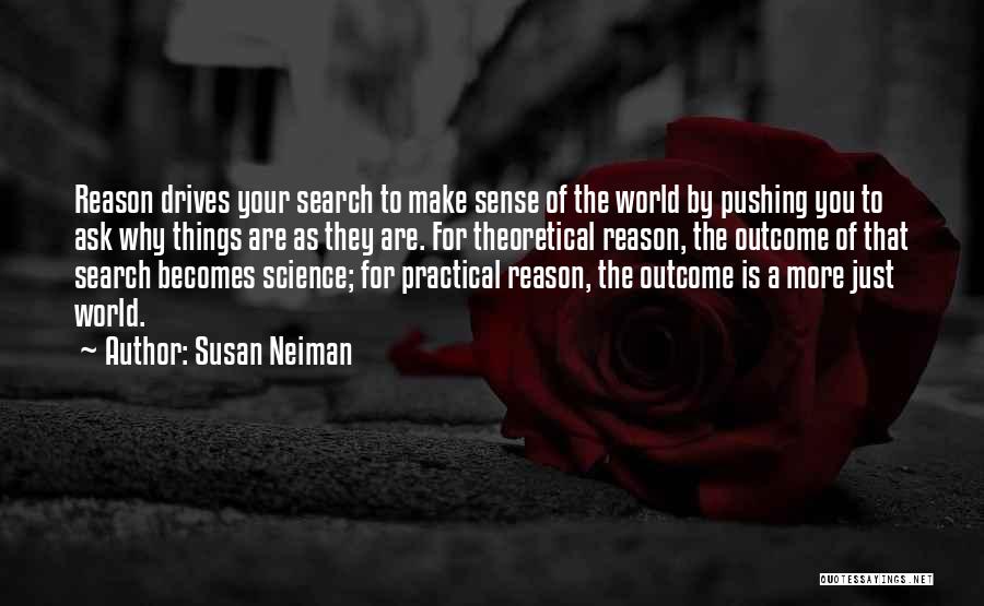 Susan Neiman Quotes: Reason Drives Your Search To Make Sense Of The World By Pushing You To Ask Why Things Are As They