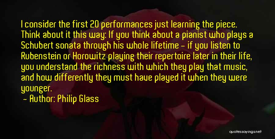 Philip Glass Quotes: I Consider The First 20 Performances Just Learning The Piece. Think About It This Way: If You Think About A