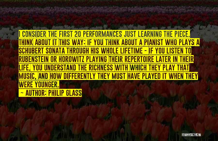 Philip Glass Quotes: I Consider The First 20 Performances Just Learning The Piece. Think About It This Way: If You Think About A