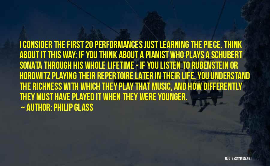 Philip Glass Quotes: I Consider The First 20 Performances Just Learning The Piece. Think About It This Way: If You Think About A