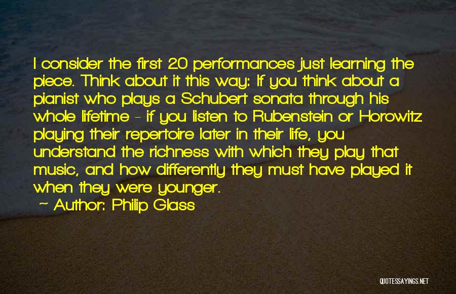 Philip Glass Quotes: I Consider The First 20 Performances Just Learning The Piece. Think About It This Way: If You Think About A