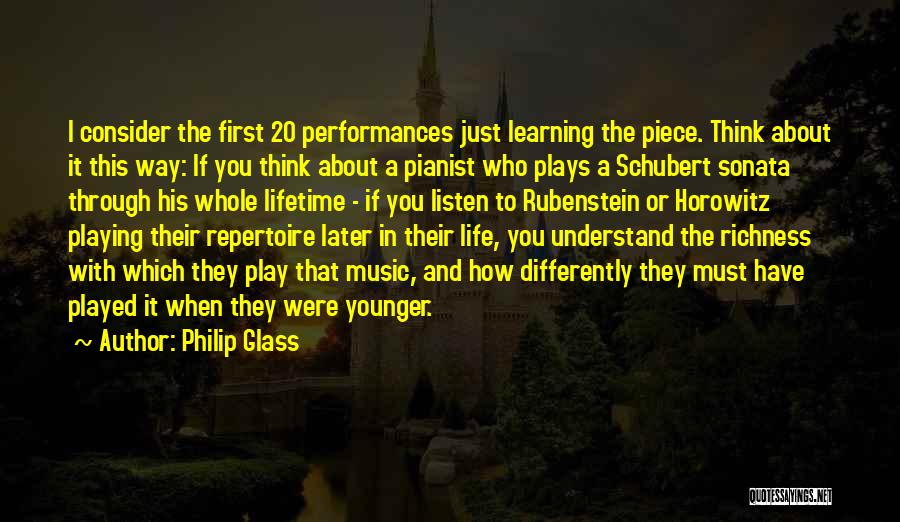 Philip Glass Quotes: I Consider The First 20 Performances Just Learning The Piece. Think About It This Way: If You Think About A