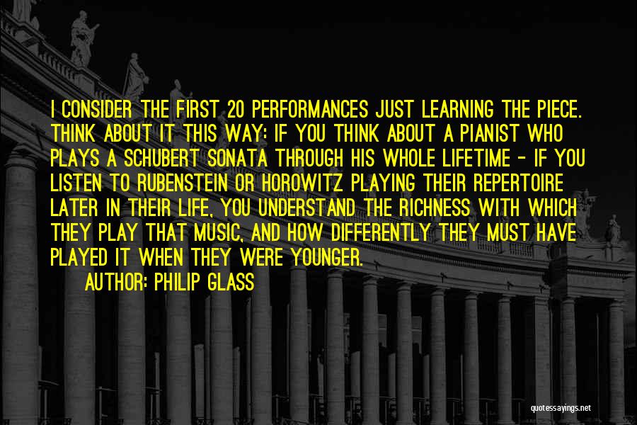 Philip Glass Quotes: I Consider The First 20 Performances Just Learning The Piece. Think About It This Way: If You Think About A