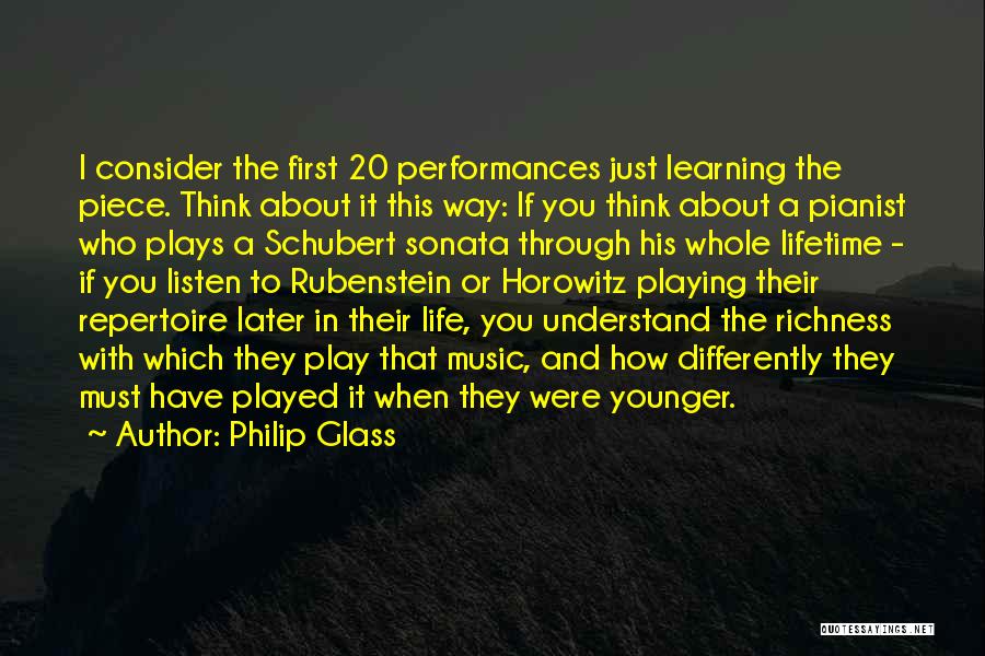 Philip Glass Quotes: I Consider The First 20 Performances Just Learning The Piece. Think About It This Way: If You Think About A