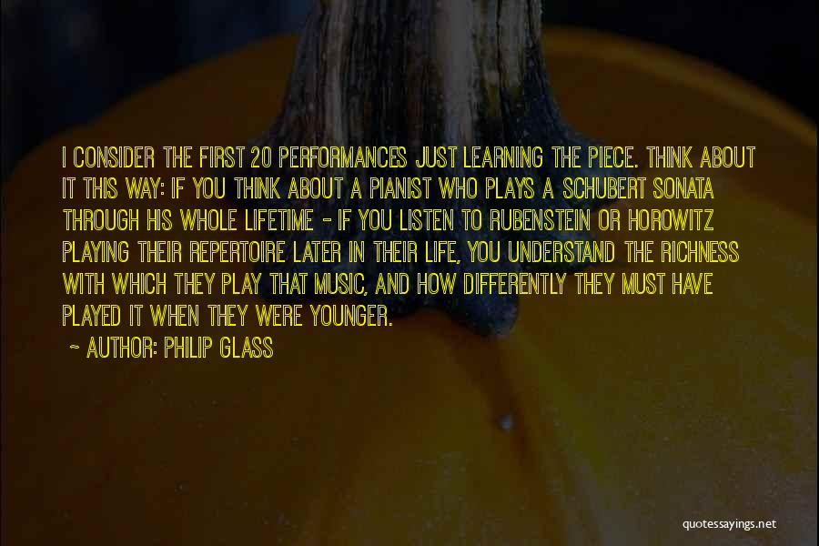 Philip Glass Quotes: I Consider The First 20 Performances Just Learning The Piece. Think About It This Way: If You Think About A