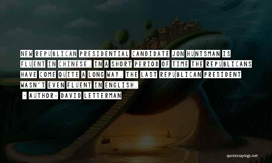 David Letterman Quotes: New Republican Presidential Candidate Jon Huntsman Is Fluent In Chinese. In A Short Period Of Time The Republicans Have Come