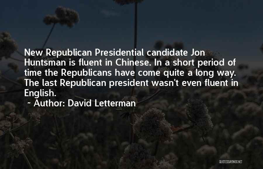 David Letterman Quotes: New Republican Presidential Candidate Jon Huntsman Is Fluent In Chinese. In A Short Period Of Time The Republicans Have Come