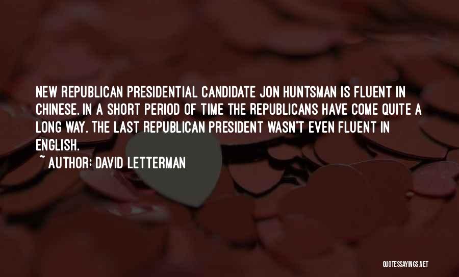 David Letterman Quotes: New Republican Presidential Candidate Jon Huntsman Is Fluent In Chinese. In A Short Period Of Time The Republicans Have Come