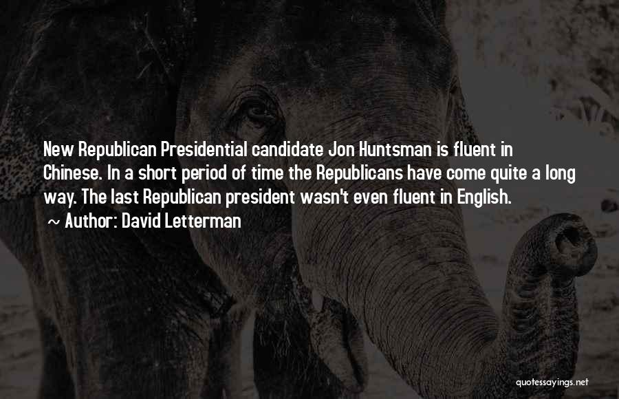 David Letterman Quotes: New Republican Presidential Candidate Jon Huntsman Is Fluent In Chinese. In A Short Period Of Time The Republicans Have Come