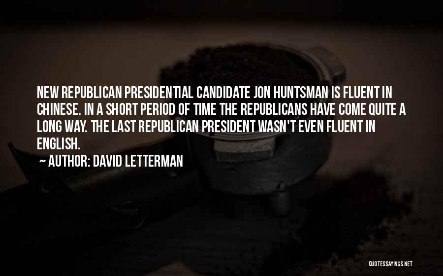 David Letterman Quotes: New Republican Presidential Candidate Jon Huntsman Is Fluent In Chinese. In A Short Period Of Time The Republicans Have Come