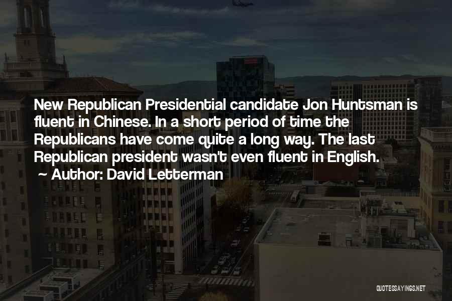 David Letterman Quotes: New Republican Presidential Candidate Jon Huntsman Is Fluent In Chinese. In A Short Period Of Time The Republicans Have Come