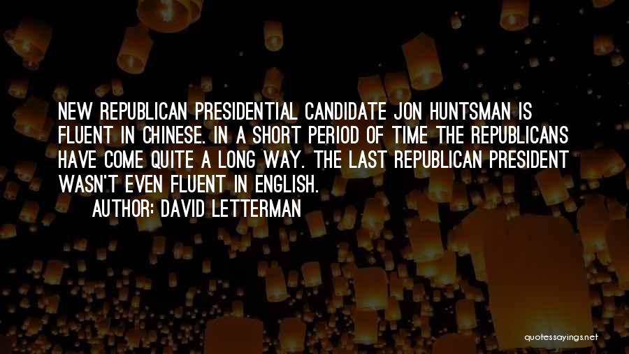 David Letterman Quotes: New Republican Presidential Candidate Jon Huntsman Is Fluent In Chinese. In A Short Period Of Time The Republicans Have Come