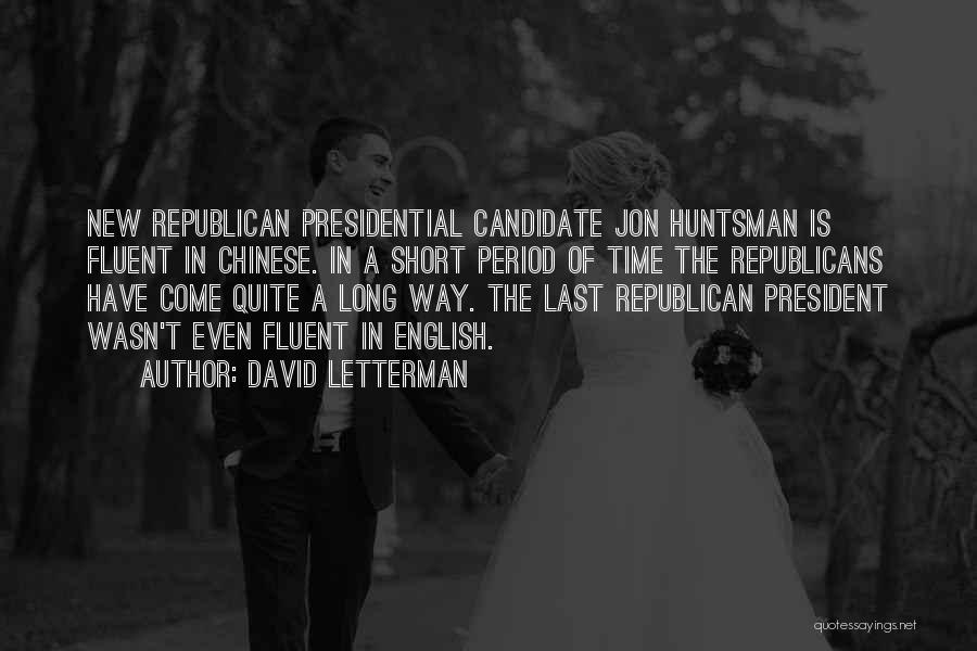 David Letterman Quotes: New Republican Presidential Candidate Jon Huntsman Is Fluent In Chinese. In A Short Period Of Time The Republicans Have Come