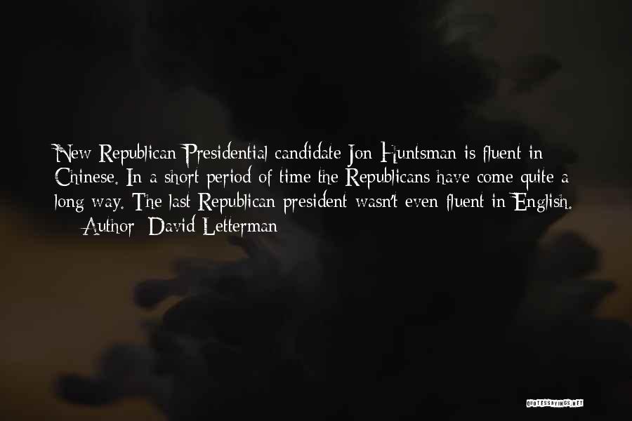 David Letterman Quotes: New Republican Presidential Candidate Jon Huntsman Is Fluent In Chinese. In A Short Period Of Time The Republicans Have Come