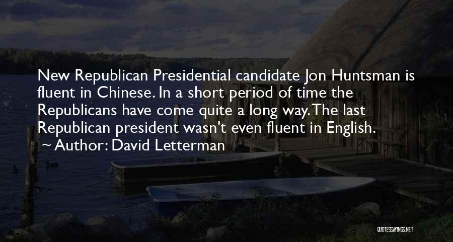 David Letterman Quotes: New Republican Presidential Candidate Jon Huntsman Is Fluent In Chinese. In A Short Period Of Time The Republicans Have Come